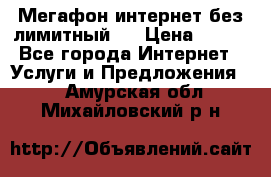 Мегафон интернет без лимитный   › Цена ­ 800 - Все города Интернет » Услуги и Предложения   . Амурская обл.,Михайловский р-н